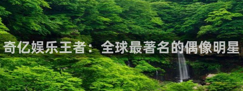 BB贝博艾弗森k：奇亿娱乐王者：全球最著名的偶像明星