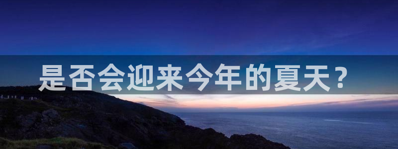 BB贝博艾弗森注册链接：是否会迎来今年的夏天？