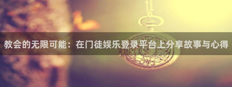 BB贝博艾弗森招商：教会的无限可能：在门徒娱乐登录平台上分享故事与心得