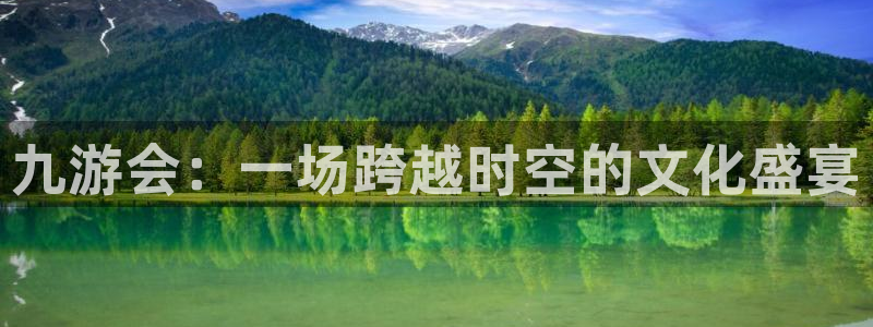 BB贝博艾弗森.ccm：九游会：一场跨越时空的文化盛宴