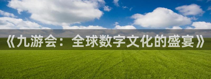 BB贝博艾弗森平台在线注册：《九游会：全球数字文化的盛宴》