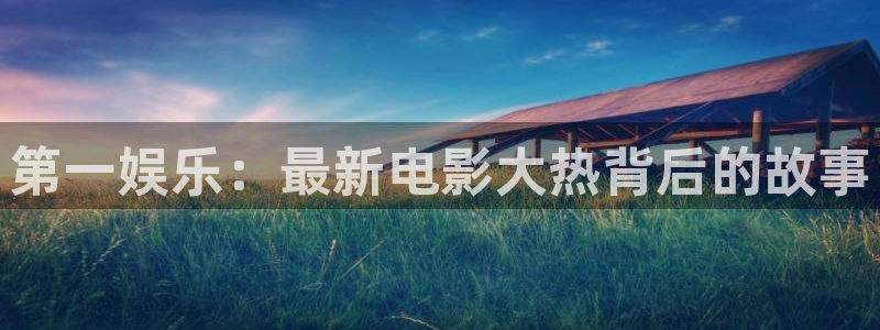 BB贝博艾弗森平台注册：第一娱乐：最新电影大热背后的故事