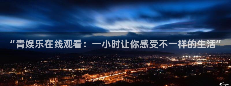 BB贝博艾弗森有梦你就来：“青娱乐在线观看：一小时让你感受不一样的生活”