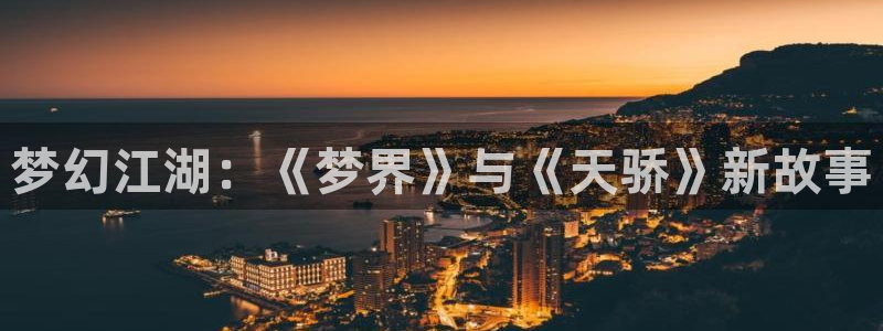 BB贝博艾弗森体育用品：梦幻江湖：《梦界》与《天骄》新故事