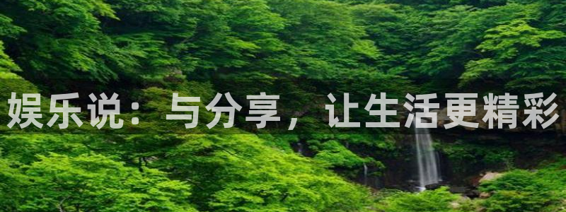 BB贝博艾弗森平台注册：娱乐说：与分享，让生活更精彩