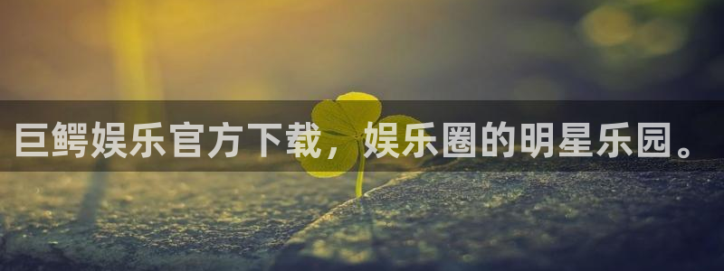 BB贝博艾弗森平台：巨鳄娱乐官方下载，娱乐圈的明星乐园。
