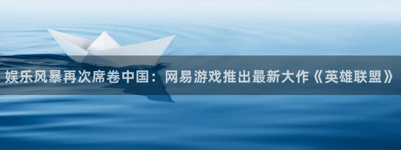 BB贝博艾弗森主管：娱乐风暴再次席卷中国：网易游戏推出最新大作《英雄联盟》