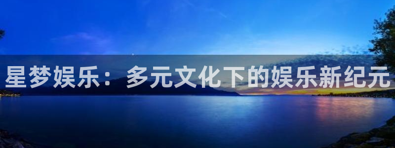 BB贝博艾弗森pg电子游戏在线玩：星梦娱乐：多元文化下的娱乐新纪元