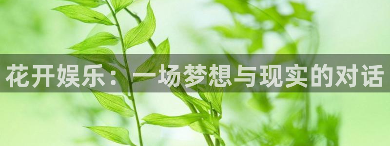 BB贝博艾弗森体育注册登录入口：花开娱乐：一场梦想与现实的对话