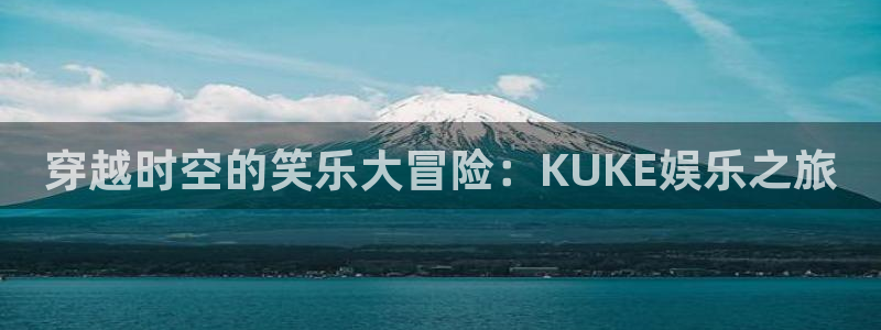 BB贝博艾弗森4代理：穿越时空的笑乐大冒险：KUKE娱乐之旅